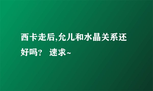 西卡走后,允儿和水晶关系还好吗？ 速求~