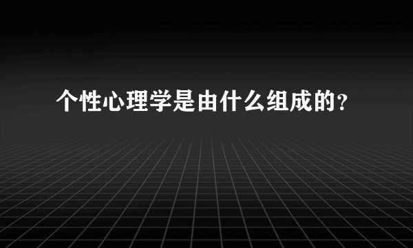 个性心理学是由什么组成的？