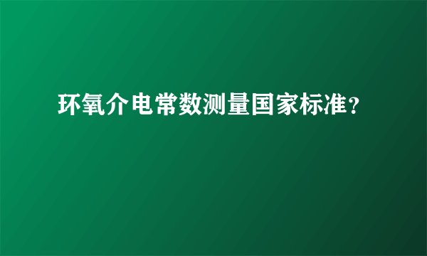 环氧介电常数测量国家标准？