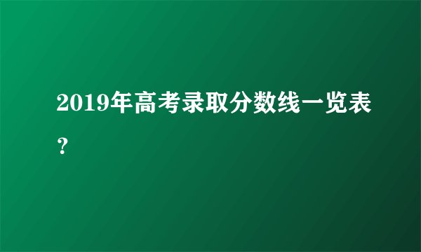 2019年高考录取分数线一览表？