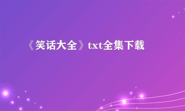 《笑话大全》txt全集下载