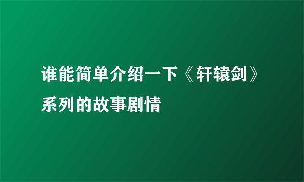 谁能简单介绍一下《轩辕剑》系列的故事剧情