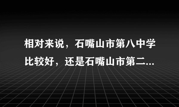 相对来说，石嘴山市第八中学比较好，还是石嘴山市第二中学比较好？