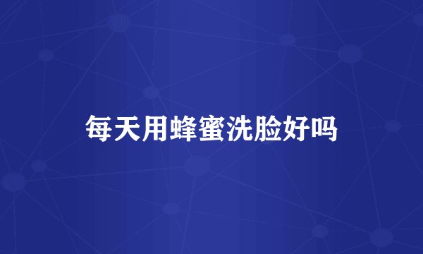 每天用蜂蜜洗脸好吗