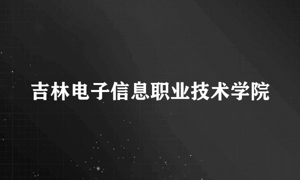 吉林电子信息职业技术学院