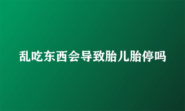 乱吃东西会导致胎儿胎停吗