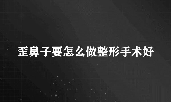 歪鼻子要怎么做整形手术好