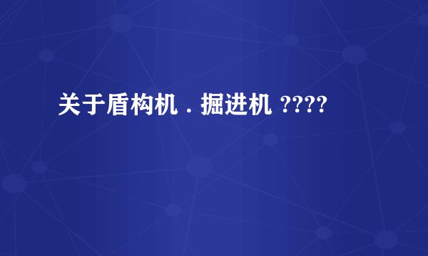 关于盾构机 . 掘进机 ????