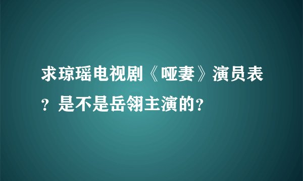 求琼瑶电视剧《哑妻》演员表？是不是岳翎主演的？