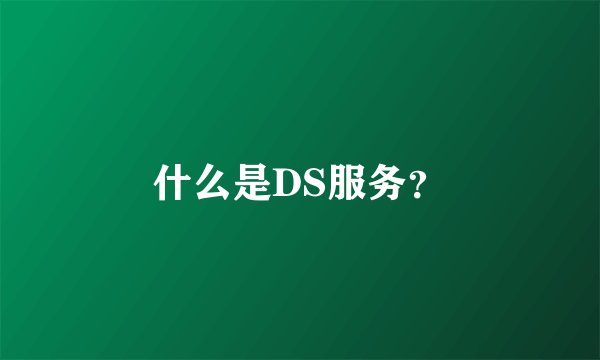 什么是DS服务?