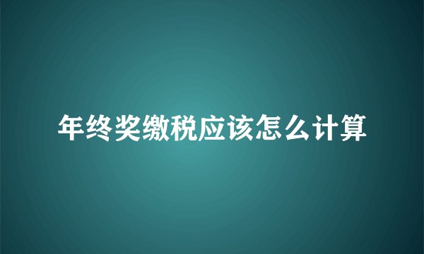 年终奖缴税应该怎么计算