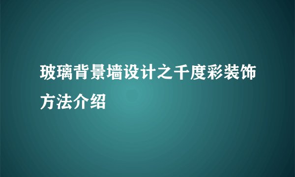 玻璃背景墙设计之千度彩装饰方法介绍