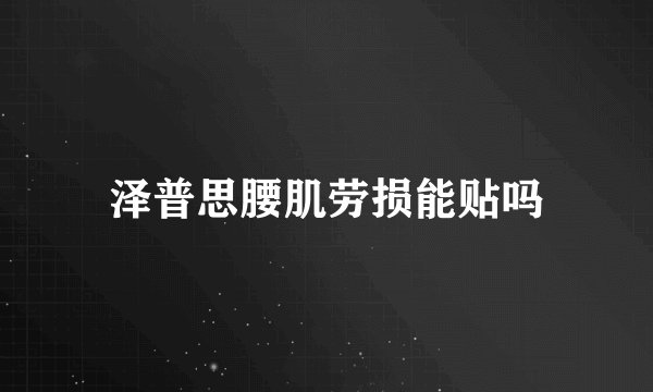 泽普思腰肌劳损能贴吗