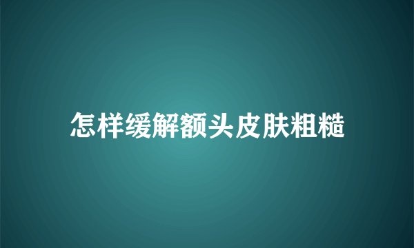 怎样缓解额头皮肤粗糙