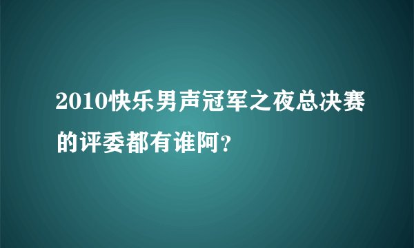 2010快乐男声冠军之夜总决赛的评委都有谁阿？