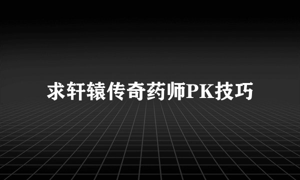 求轩辕传奇药师PK技巧