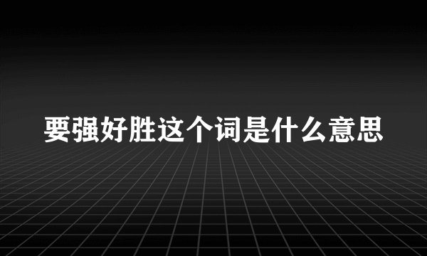 要强好胜这个词是什么意思