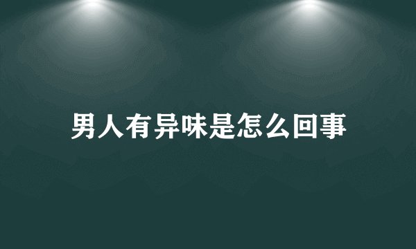男人有异味是怎么回事