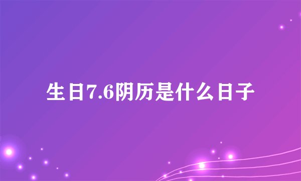 生日7.6阴历是什么日子