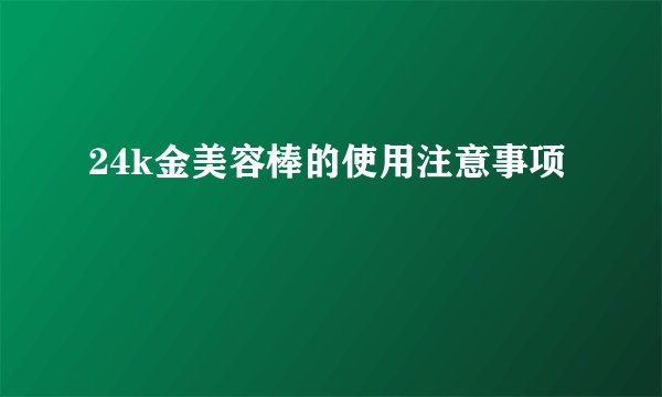 24k金美容棒的使用注意事项
