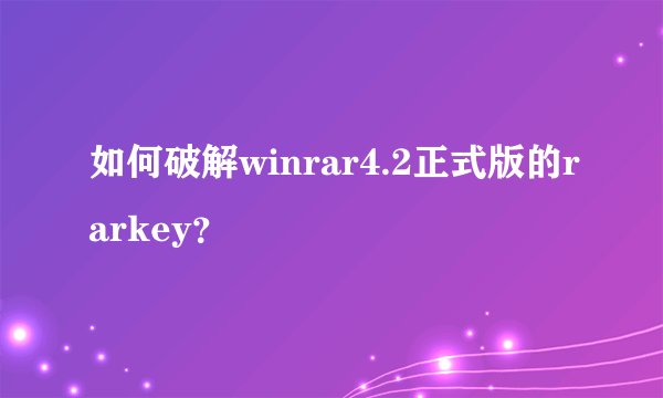 如何破解winrar4.2正式版的rarkey?