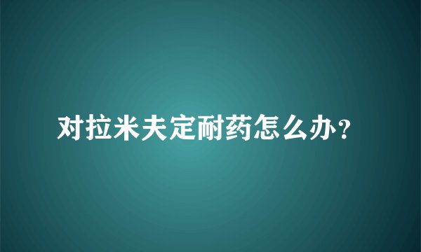 对拉米夫定耐药怎么办？