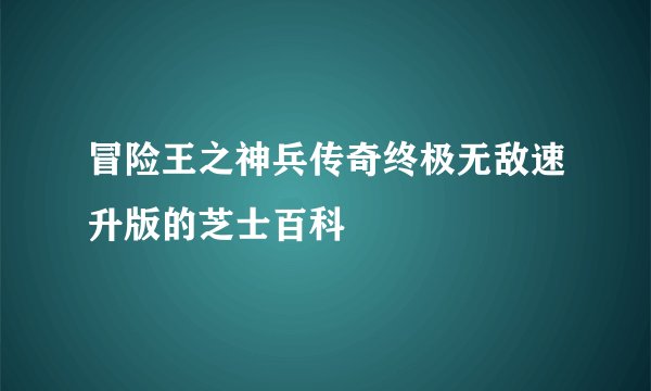 冒险王之神兵传奇终极无敌速升版的芝士百科