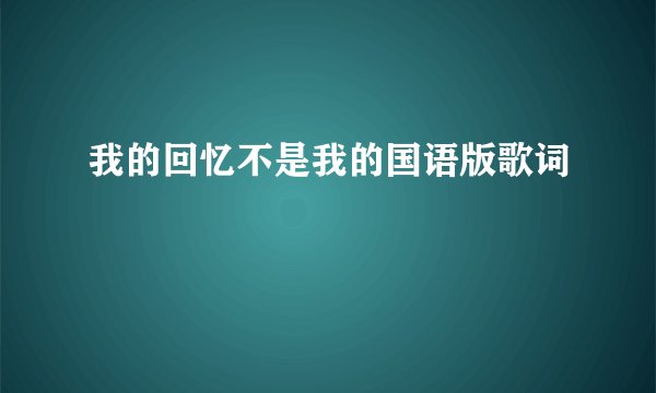 我的回忆不是我的国语版歌词