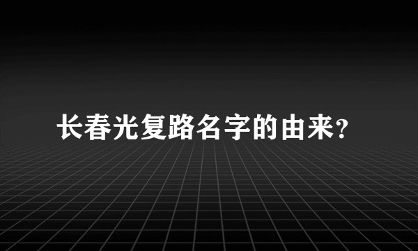 长春光复路名字的由来?