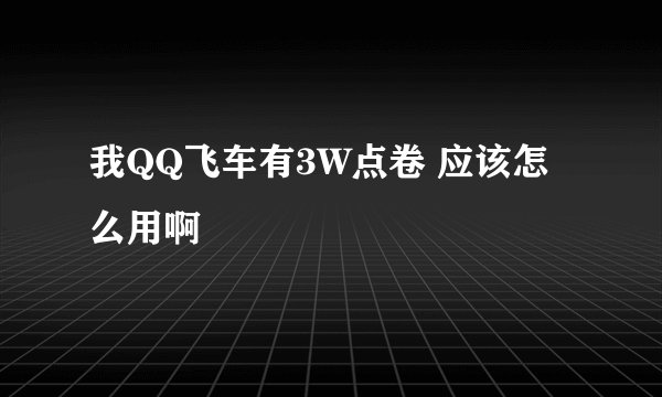 我QQ飞车有3W点卷 应该怎么用啊