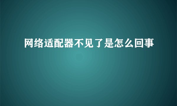 网络适配器不见了是怎么回事
