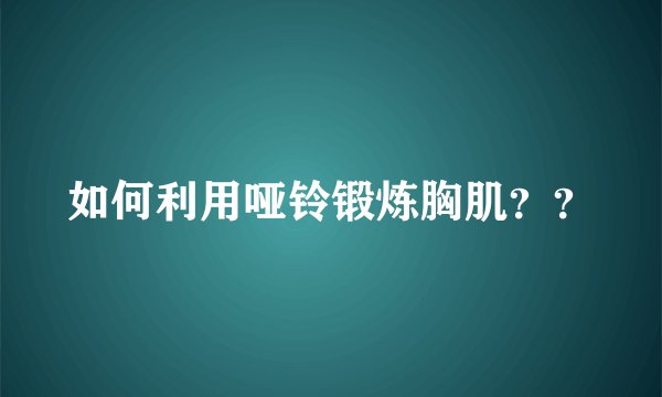 如何利用哑铃锻炼胸肌？？