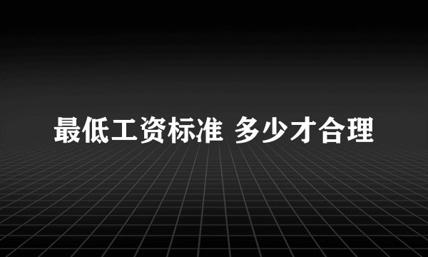最低工资标准 多少才合理