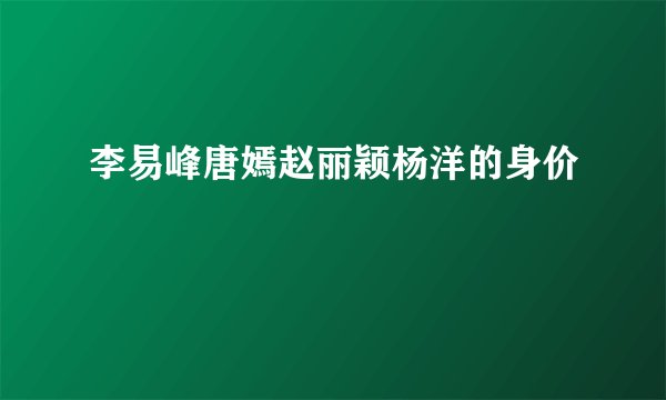 李易峰唐嫣赵丽颖杨洋的身价