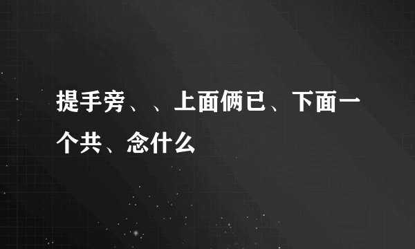 提手旁、、上面俩已、下面一个共、念什么