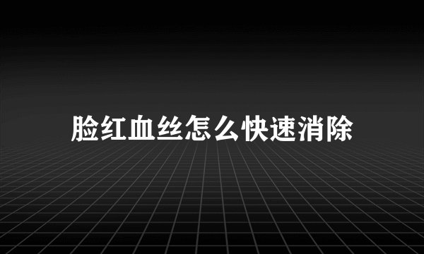 脸红血丝怎么快速消除