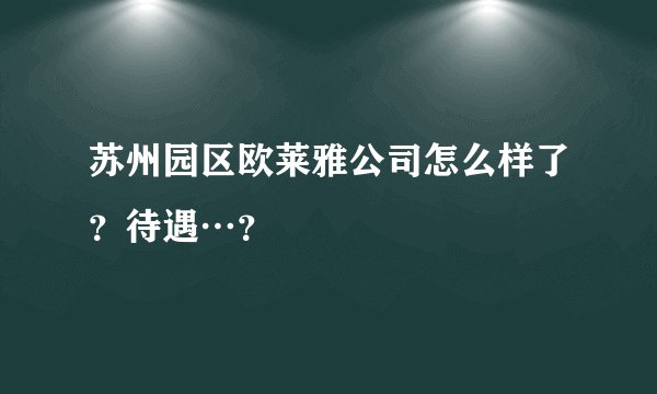 苏州园区欧莱雅公司怎么样了？待遇…？