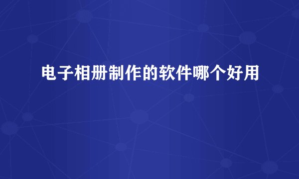 电子相册制作的软件哪个好用