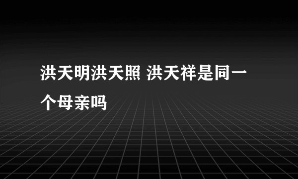 洪天明洪天照 洪天祥是同一个母亲吗