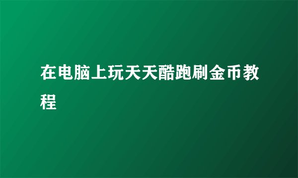 在电脑上玩天天酷跑刷金币教程