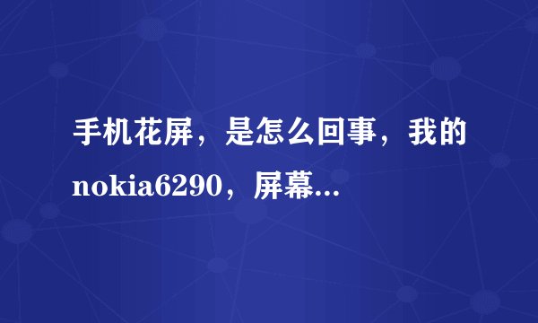 手机花屏，是怎么回事，我的nokia6290，屏幕，排线都好的，可是还是花屏