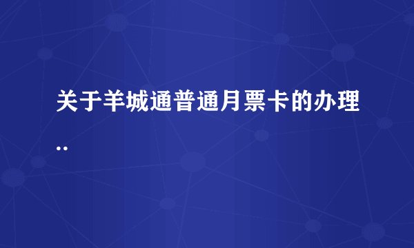 关于羊城通普通月票卡的办理..