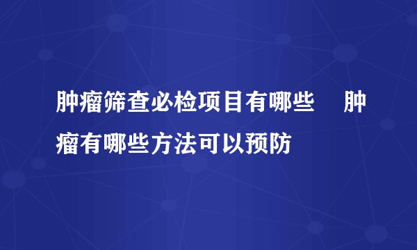 肿瘤筛查必检项目有哪些 肿瘤有哪些方法可以预防