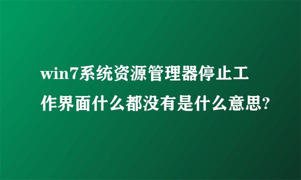win7系统资源管理器停止工作界面什么都没有是什么意思?