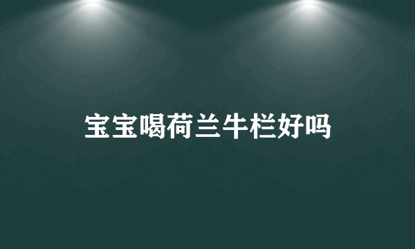 宝宝喝荷兰牛栏好吗
