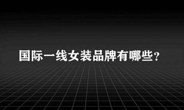 国际一线女装品牌有哪些？