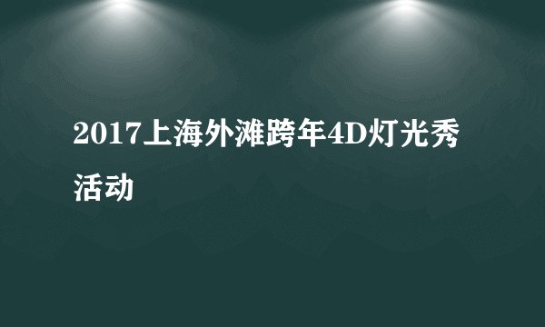 2017上海外滩跨年4D灯光秀活动
