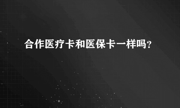 合作医疗卡和医保卡一样吗？