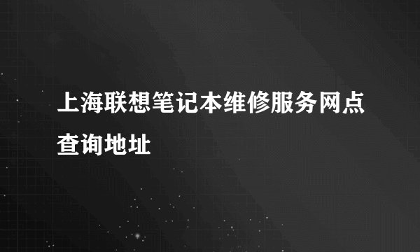 上海联想笔记本维修服务网点查询地址