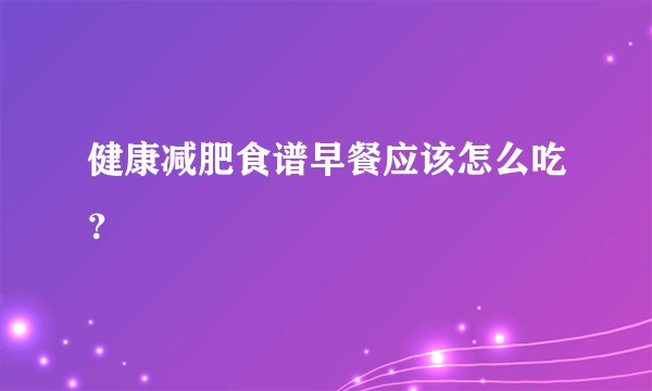 健康减肥食谱早餐应该怎么吃？